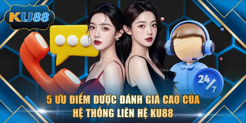 5 ưu điểm được đánh giá cao của hệ thống liên hệ KU88