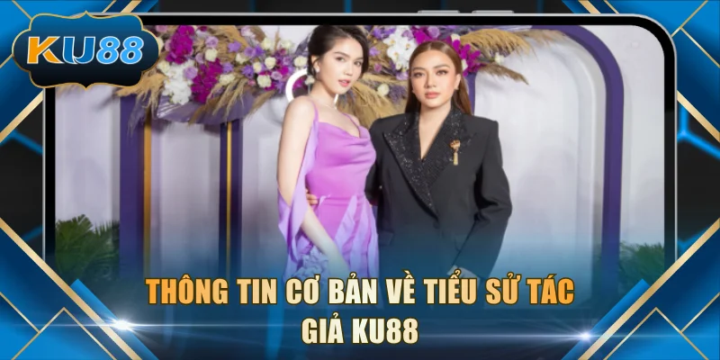 Thông tin cơ bản về tiểu sử tác giả KU88